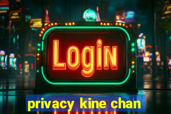 privacy kine chan